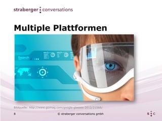 Multiple Plattformen




Bildquelle: http://www.gizmag.com/google-glasses-2012/21566/

8                            © straberger conversations gmbh
 