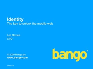 Identity
The key to unlock the mobile web


Lee Davies
CTO




© 2009 Bango plc
www.bango.com

Version 1.0
 
