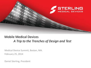 Mobile Medical Devices
A Trip to the Trenches of Design and Test
Medical Device Summit, Boston, MA.
February 25, 2014
Daniel Sterling, President
 