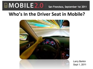 Who’s	
  In	
  the	
  Driver	
  Seat	
  in	
  Mobile?	
  
                           	
  
                           	
  
                           	
  




                                               Larry Berkin
                                               Sept 1, 2011
 