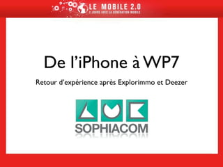De l’iPhone à WP7
Retour d’expérience après Explorimmo et Deezer
 