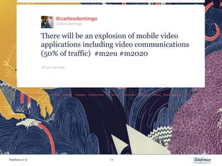 @carlosdomingo
                          Carlos Domingo


                 There will be an explosion of mobile video
                 applications including video communications
                 (50% of traffic) #m2eu #m2020
                 16 jun vía web 




Telefónica I+D                              14
 