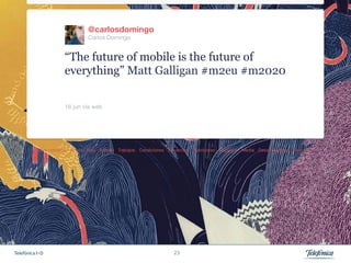 @carlosdomingo
                          Carlos Domingo


                 “The future of mobile is the future of
                 everything” Matt Galligan #m2eu #m2020

                 16 jun vía web 




Telefónica I+D                              23
 