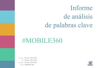 28 may. 2019 5:00
30 may. 2019 5:00
30 may. 2019 6:03
#MOBILE360Análisis:
Actualizado:
Final:
Comienzo:
#MOBILE360
Informe
de análisis
de palabras clave
 
