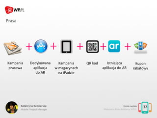 32
Prasa
Kampania
prasowa
Dedykowana
aplikacja
do AR
QR kodKampania
w magazynach
na iPadzie
Istniejąca
aplikacja do AR
Kat...