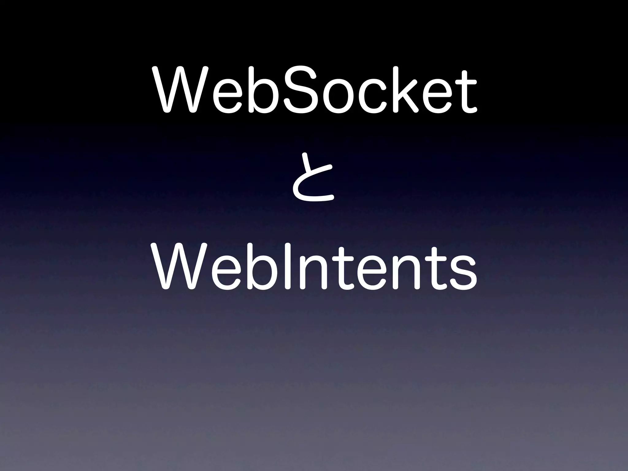 WebSocket
   と
WebIntents
 