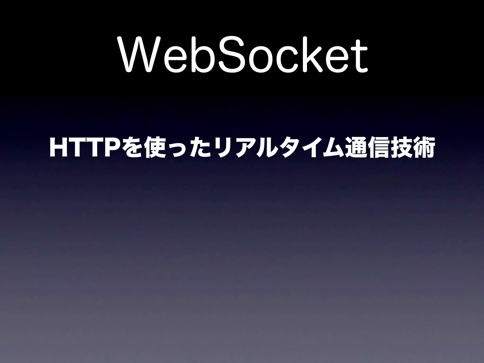 WebSocket
HTTPを使ったリアルタイム通信技術
 