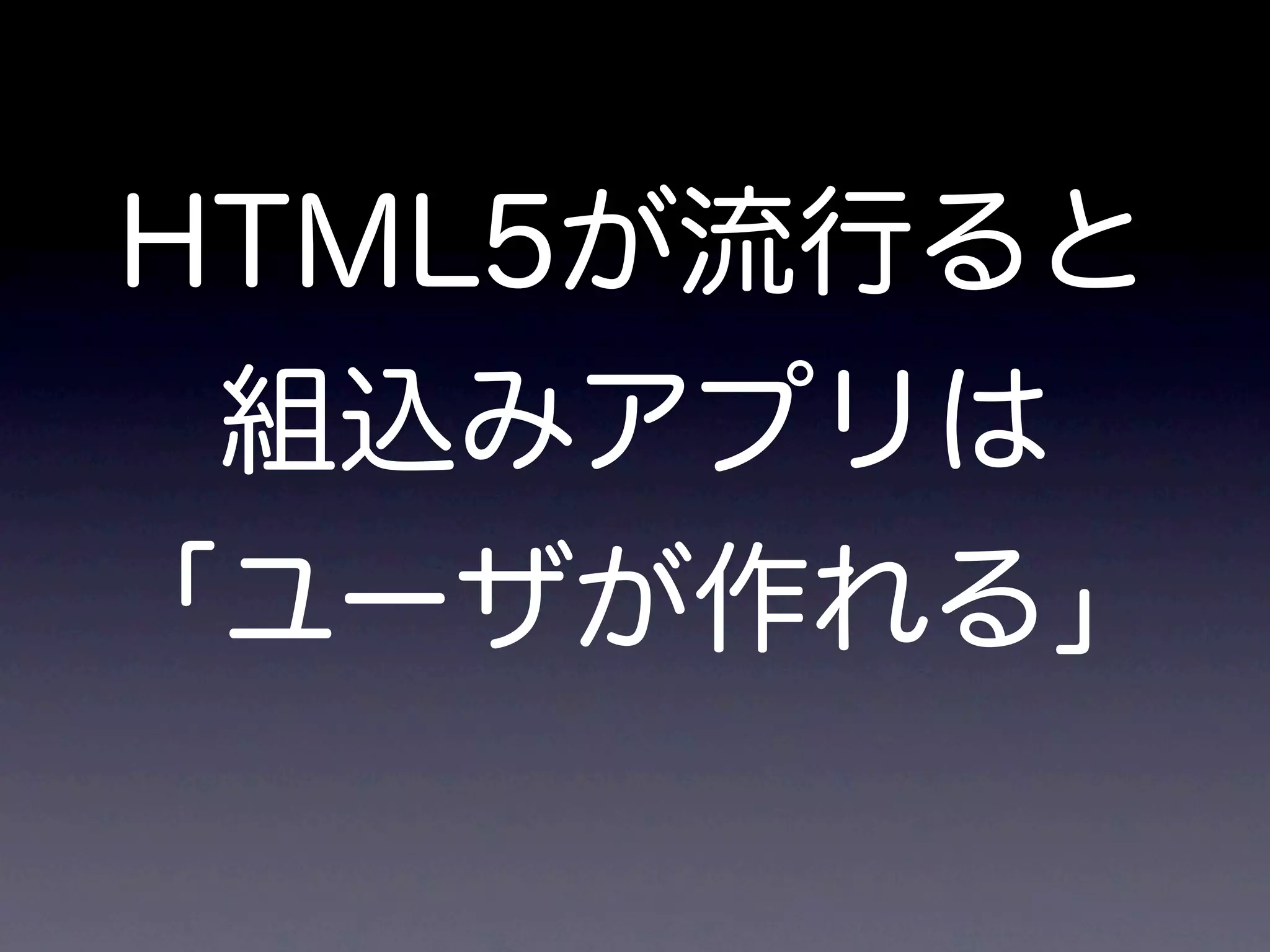HTML5が流行ると
 組込みアプリは
「ユーザが作れる」
 