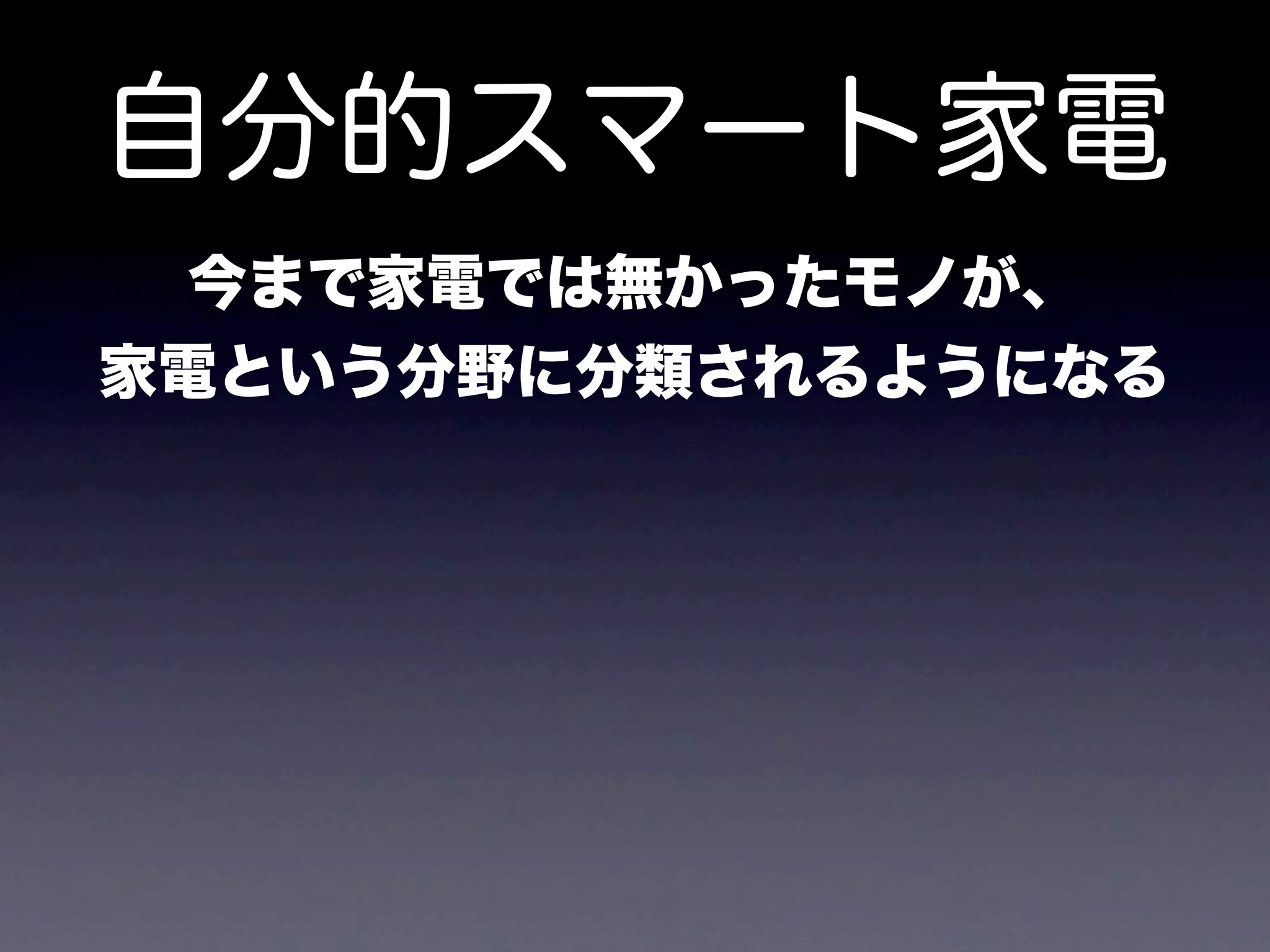 自分的スマート家電
 今まで家電では無かったモノが、
家電という分野に分類されるようになる
 