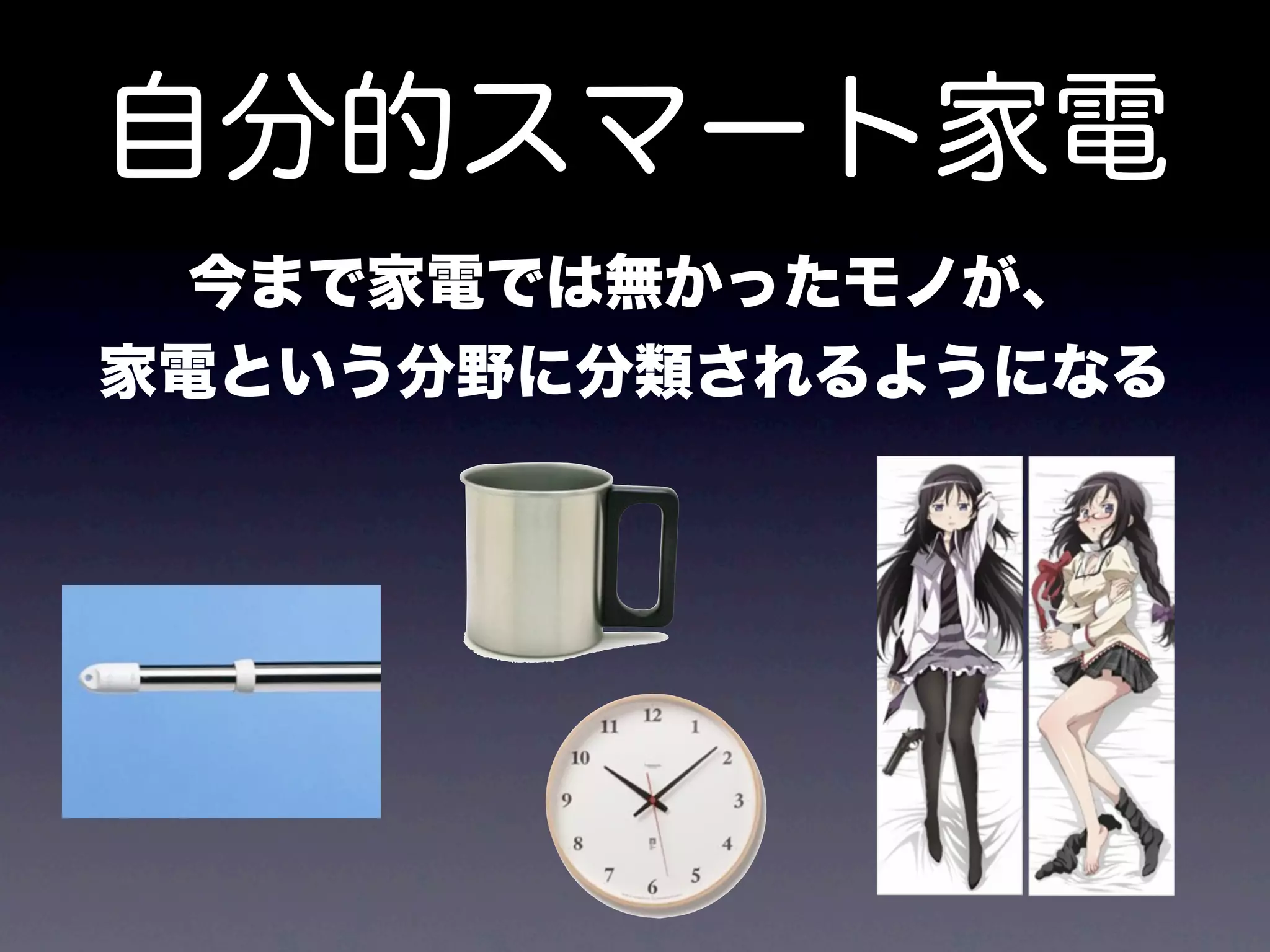 自分的スマート家電
 今まで家電では無かったモノが、
家電という分野に分類されるようになる
 