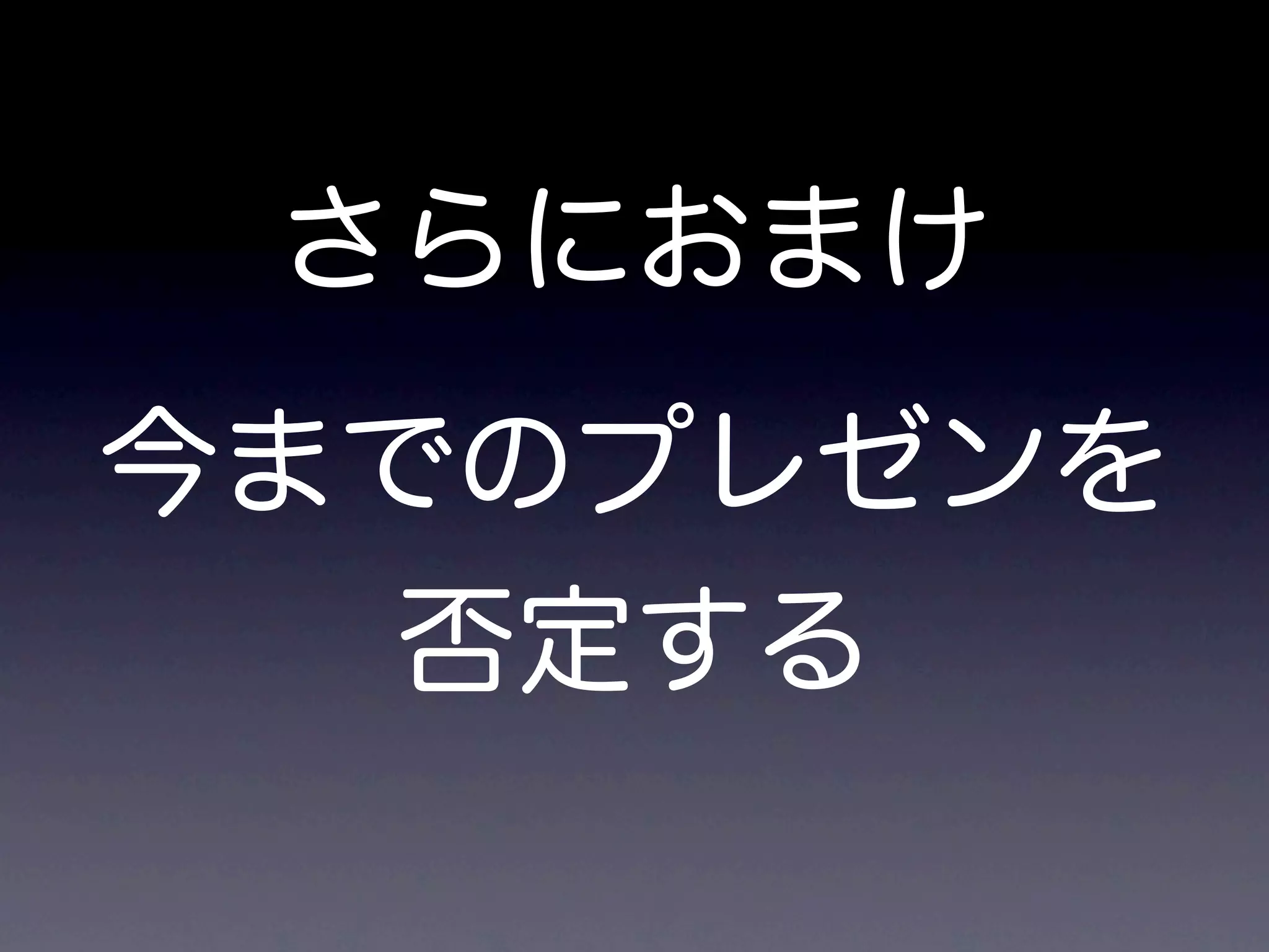 さらにおまけ
今までのプレゼンを
   否定する
 