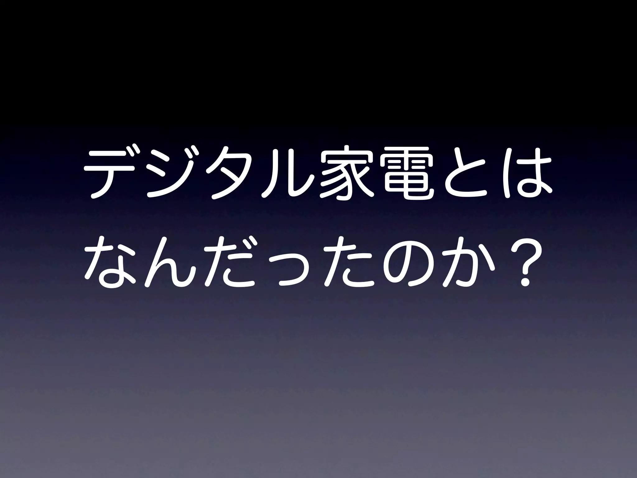 デジタル家電とは
なんだったのか？
 
