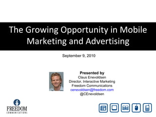 The Growing Opportunity in Mobile Marketing and Advertising September 9, 2010 Presented by Claus Enevoldsen Director, Interactive Marketing Freedom Communications [email_address] @CEnevoldsen 