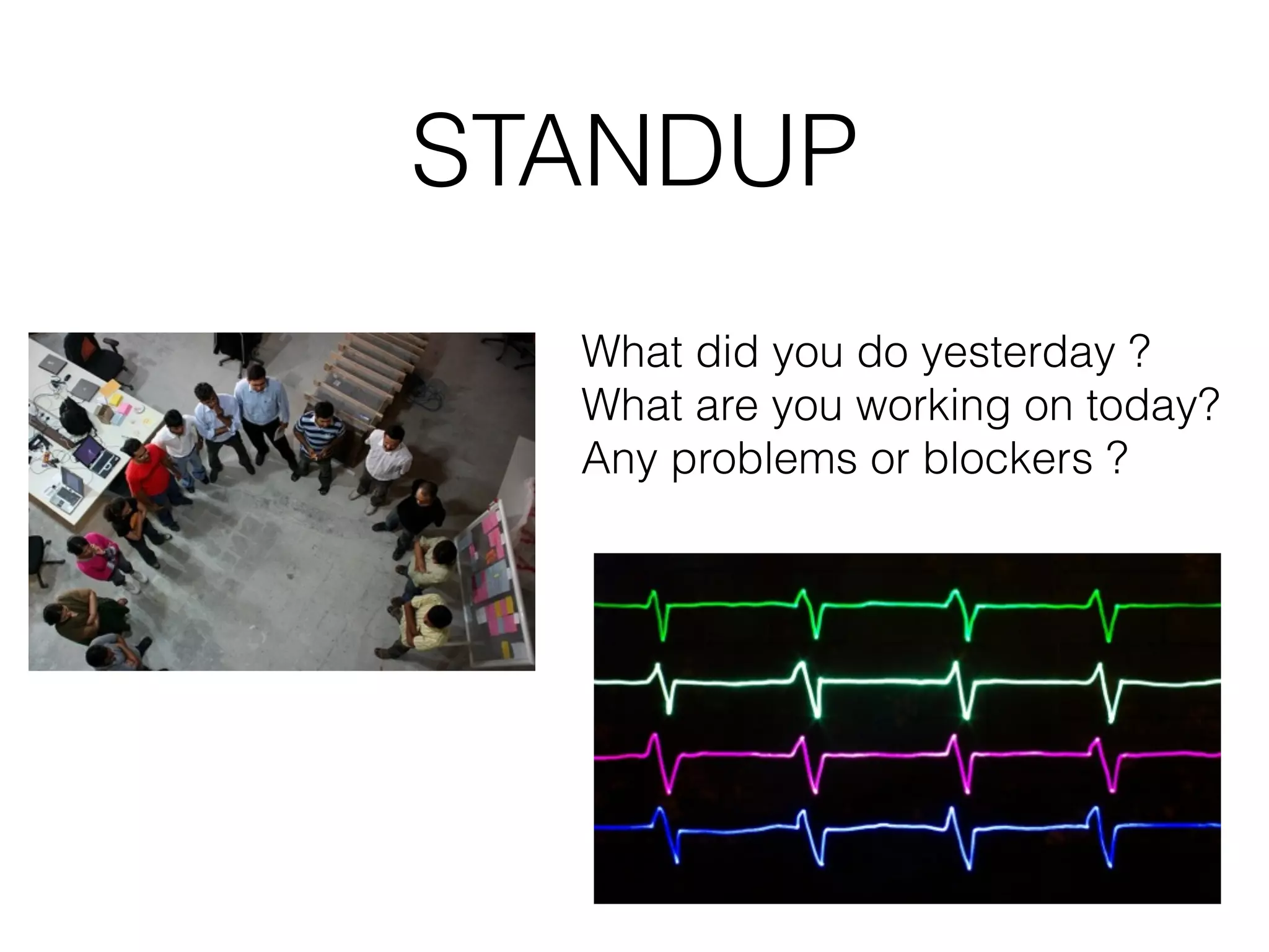 STANDUP What did you do yesterday ? What are you working on today? Any problems or blockers ? 