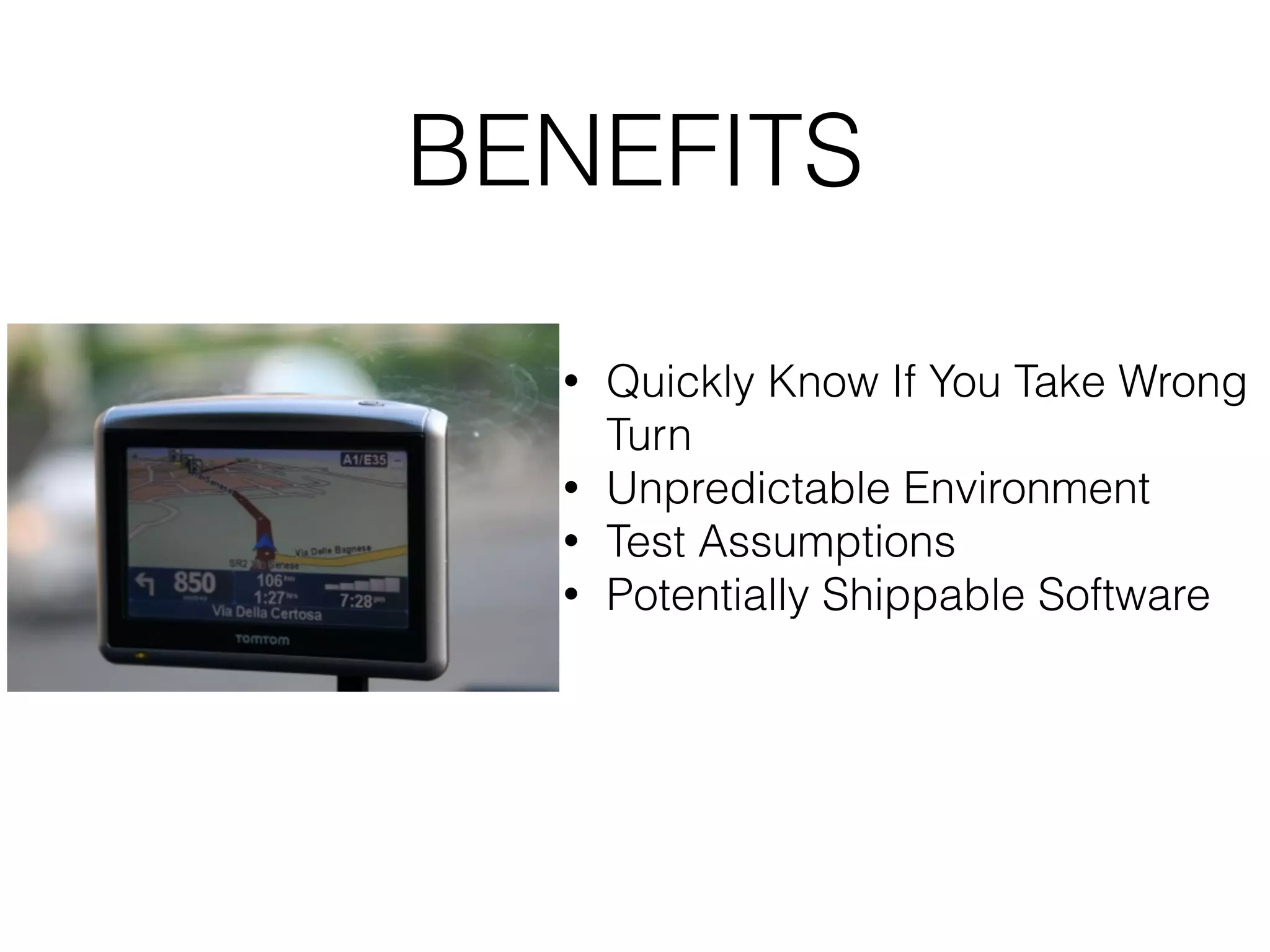 BENEFITS • Quickly Know If You Take Wrong Turn • Unpredictable Environment • Test Assumptions • Potentially Shippable Software 