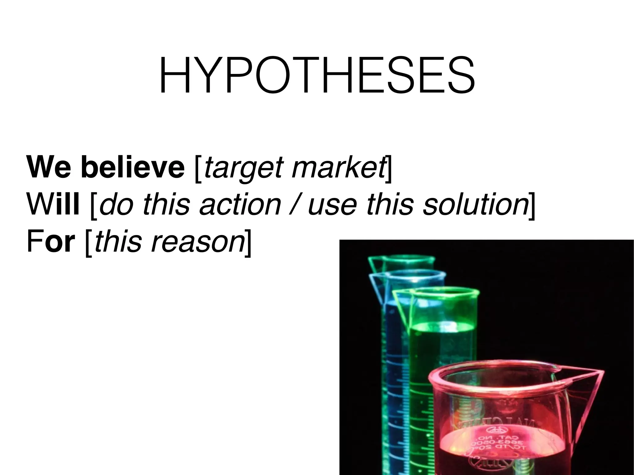 HYPOTHESES We believe [target market] ! Will [do this action / use this solution] ! For [this reason] 