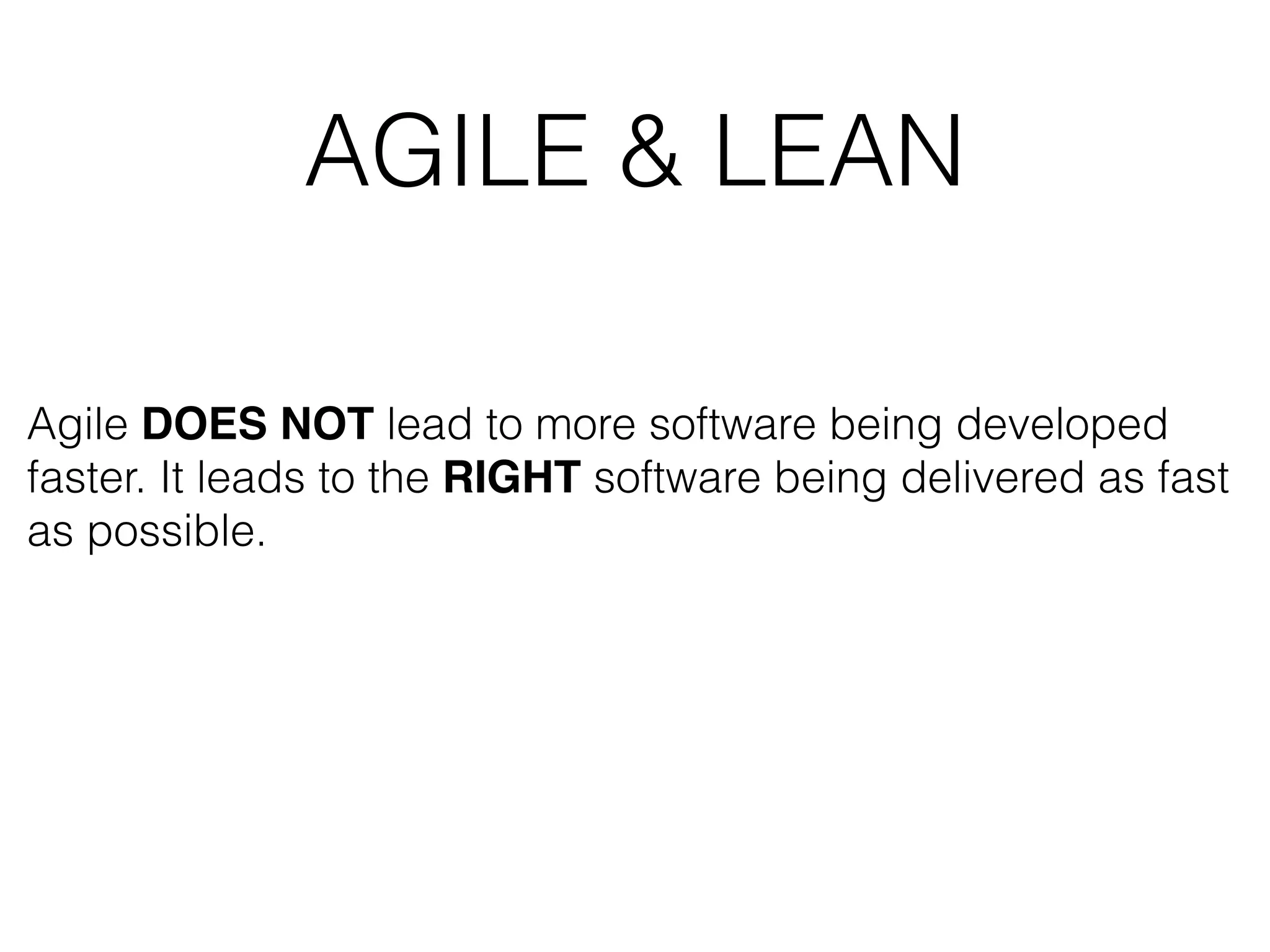 AGILE & LEAN Agile DOES NOT lead to more software being developed faster. It leads to the RIGHT software being delivered as fast as possible. 