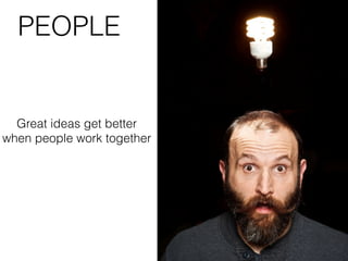 PEOPLE
Great ideas get better
when people work together
 