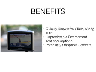 BENEFITS
• Quickly Know If You Take Wrong
Turn
• Unpredictable Environment
• Test Assumptions
• Potentially Shippable Software
 
