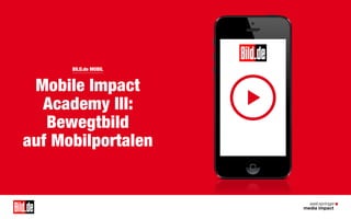 BILD.de MOBIL

BILD.de MOBIL

Mobile Impact
Academy III:
Bewegtbild
auf Mobilportalen

1

 