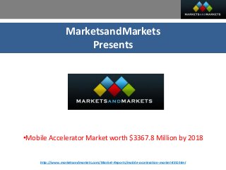 MarketsandMarkets
Presents
•Mobile Accelerator Market worth $3367.8 Million by 2018
http://www.marketsandmarkets.com/Market-Reports/mobile-acceleration-market-830.html
 