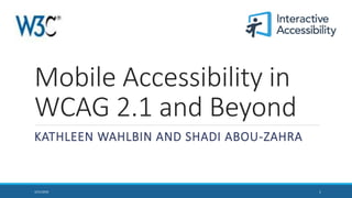 Mobile Accessibility in
WCAG 2.1 and Beyond
KATHLEEN WAHLBIN AND SHADI ABOU-ZAHRA
13/21/2018
 