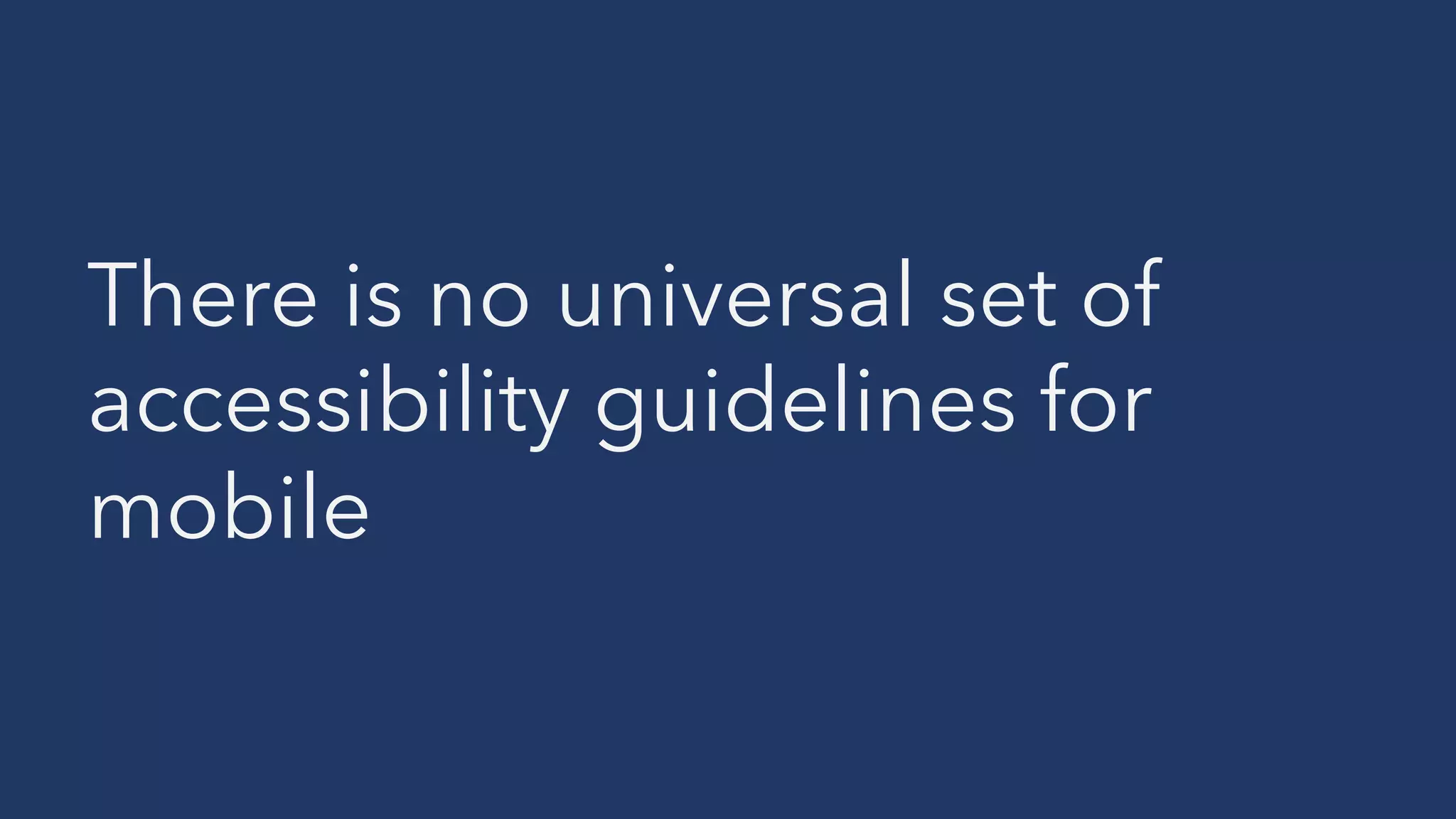 There is no universal set of
accessibility guidelines for
mobile
 