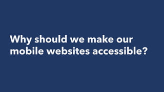 Why should we make our
mobile websites accessible?
 