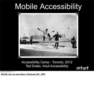 Mobile Accessibility




                             Accessibility Camp - Toronto, 2012
                               Ted Drake, Intuit Accessibility
Saturday, November 17, 12

Hurdle race on snowshoes, Montreal, QC, 1892
 