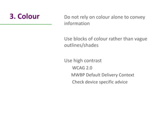 3. Colour   Do not rely on colour alone to convey
            information

            Use blocks of colour rather than va...