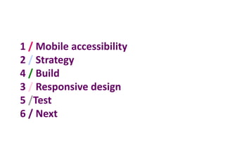 1 / Mobile accessibility
2 / Strategy
4 / Build
3 / Responsive design
5 /Test
6 / Next
 