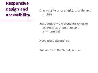 Responsive
design and      One website across desktop, tablet and
accessibility     mobile

                ‘Responsive’ –...