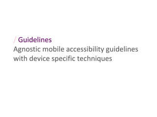 / Guidelines
Agnostic mobile accessibility guidelines
with device specific techniques
 