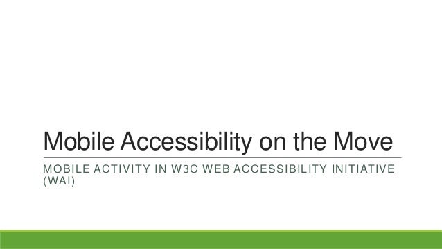 Mobile Accessibility on the Move
MOBILE ACTIVITY IN W3C WEB ACCESSIBILITY INITIATIVE
(WAI)
 