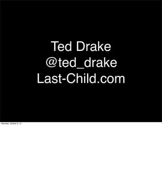 Ted Drake
                           @ted_drake
                          Last-Child.com


Saturday, October 6, 12
 