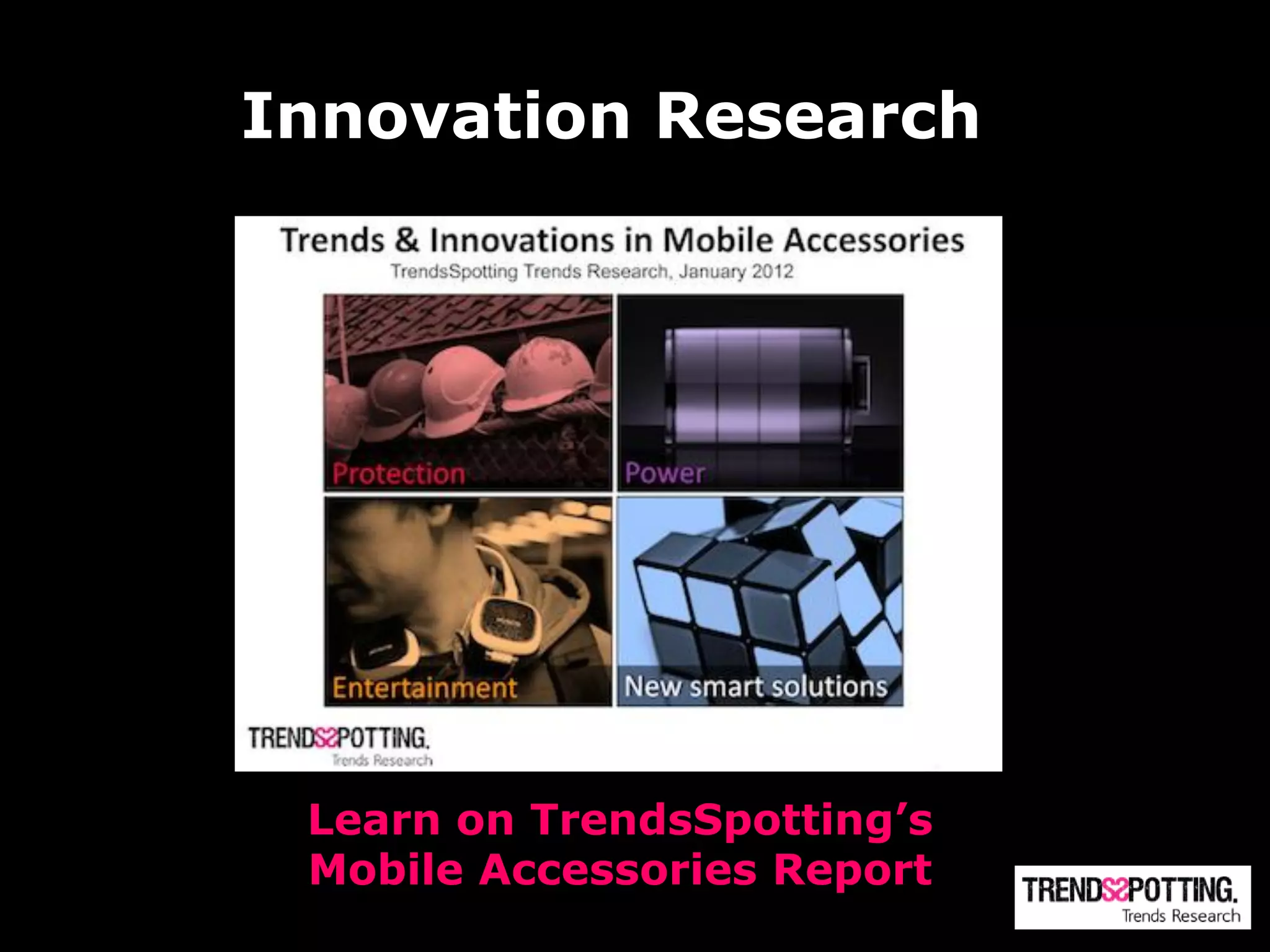 Innovation Research




 Learn on TrendsSpotting’s
 Mobile Accessories Report
 