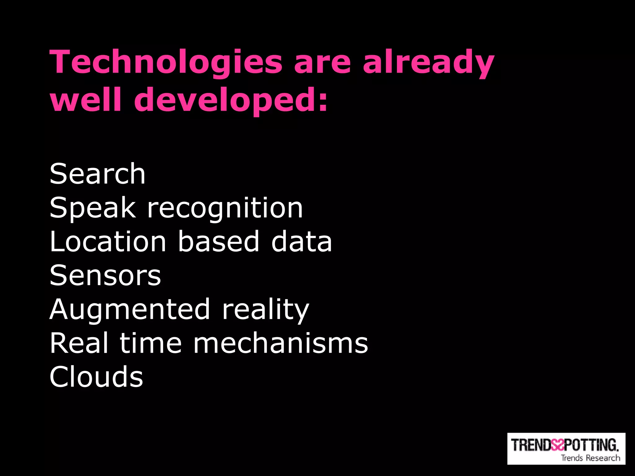 Technologies are already
well developed:

Search
Speak recognition
Location based data
Sensors
Augmented reality
Real time mechanisms
Clouds
 
