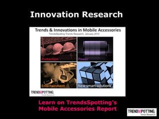 Innovation Research




 Learn on TrendsSpotting’s
 Mobile Accessories Report
 