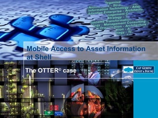 Mobile Access to Asset Information
at Shell
The OTTER©
case
 