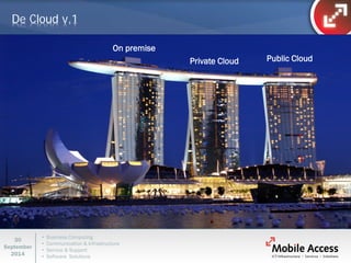 • Business Computing 
• Communication & Infrastructure 
• Service & Support 
• Software Solutions 
30 
September 
2014 
On premise 
Public Cloud 
Private Cloud 
De Cloud v.1  