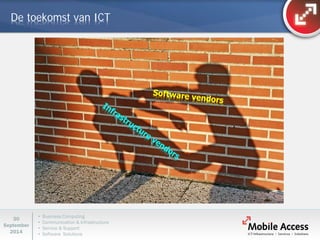 • Business Computing 
• Communication & Infrastructure 
• Service & Support 
• Software Solutions 
30 
September 
2014 
De toekomst van ICT  