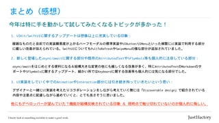 まとめ（感想）
今年は特に手を動かして試してみたくなるトピックが多かった！
1.	UIKit/SwiftUIに関するアップデートは想像以上に充実している印象：
複雑なものだと自前での実装難易度が上がるハーフモーダルの標準実装やUIButton/UIMenuといった頻繁にUI実装で利用する部分
に嬉しい改善が加えられている。SwiftUIについてもPullToRefreshやSwipeMenuの様な部分が追加されていました。
2.	新しく登場したasync/awaitに関する部分や既存のAtrributedTextやSFSymbols等も個人的に注目している部分：
async/awaitをはじめとする便利になる＆結構大きな変更の他にも嬉しくなる改善が多く、特にAttributedTextのMarkdownのサ
ポートやSFSymbolsに関するアップデート、細かい所ではKeyboardに関する改善等も個人的には気になる部分でした。
他にもデベロッパーが望んでいた？機能が結構反映されている印象	＆	現時点で触り切れていないのが個人的に悔しい。
3.	UI実装をしていく中でのAnimationやInteraction部分には引き続き拘っていきたいという思い：
デザイナーと一緒にUI実装を考えたりコラボレーションをしながら考えていく際には「Discoverable	design」で紹介されている
内容や注意点に配慮しながら進めていくと、とても良さそうに思いました。
 
