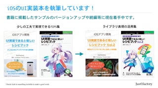 iOSのUI実装本を執筆しています！
少しの工夫で実現できるTIPS集 ライブラリ表現の活用集
書籍に掲載したサンプルのバージョンアップや続編等に現在着手中です。
 