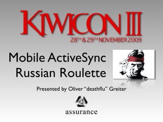 Mobile ActiveSync
 Russian Roulette
    Presented by Oliver “deathﬂu” Greiter



               assurance
 