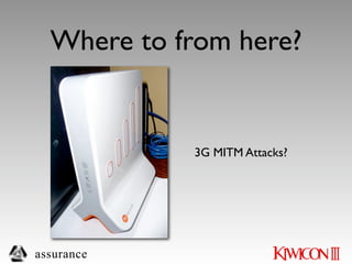 Where to from here?


            3G MITM Attacks?




assurance
 