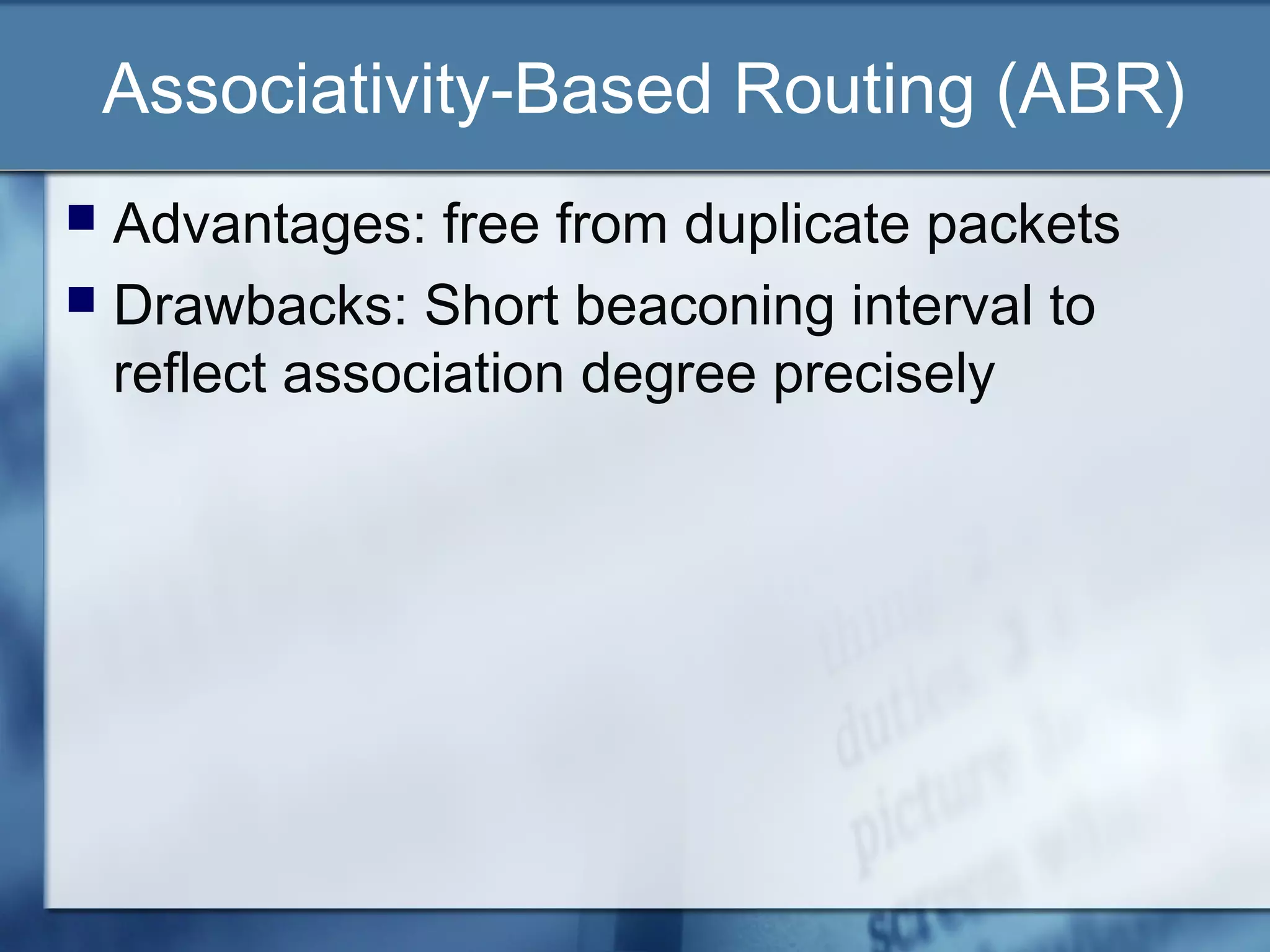 Associativity-Based Routing (ABR)
 Advantages: free from duplicate packets
 Drawbacks: Short beaconing interval to
  reflect association degree precisely
 