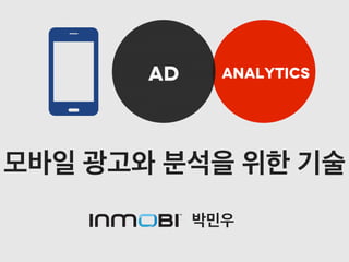 AD

analytics

모바일 광고와 분석을 위한 기술
박민우

 