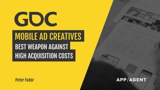Peter Fodor
MOBILE AD CREATIVES
BEST WEAPON AGAINST
HIGH ACQUISITION COSTS
APP AGENT
 