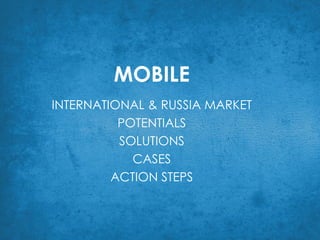 MOBILE INTERNATIONAL & RUSSIA MARKET POTENTIALS SOLUTIONS CASES ACTION STEPS 
