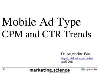 Augustine Fou- 1 -
Dr. Augustine Fou
http://linkd.in/augustinefou
April 2013
Mobile Ad Type
CPM and CTR Trends
 